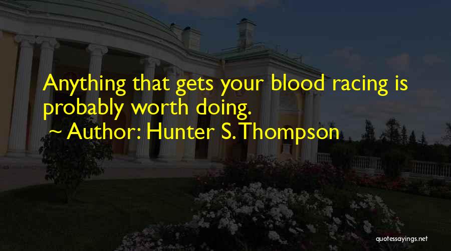 Hunter S. Thompson Quotes: Anything That Gets Your Blood Racing Is Probably Worth Doing.