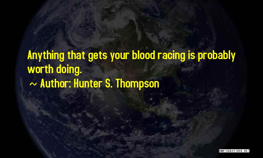 Hunter S. Thompson Quotes: Anything That Gets Your Blood Racing Is Probably Worth Doing.