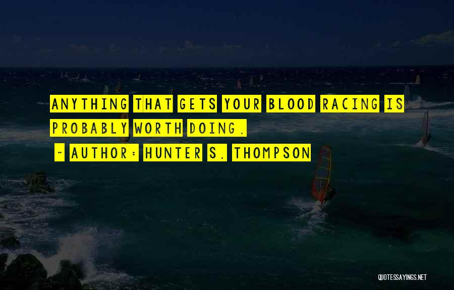 Hunter S. Thompson Quotes: Anything That Gets Your Blood Racing Is Probably Worth Doing.