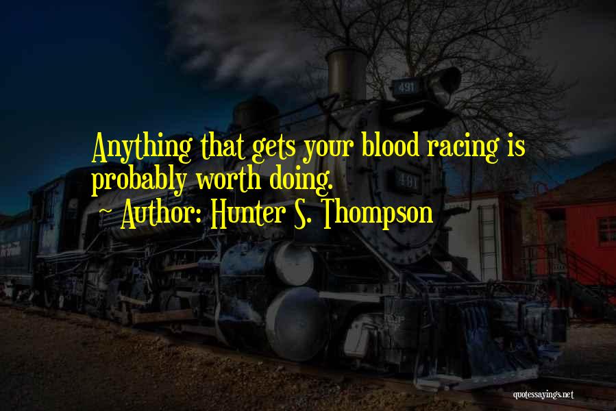 Hunter S. Thompson Quotes: Anything That Gets Your Blood Racing Is Probably Worth Doing.