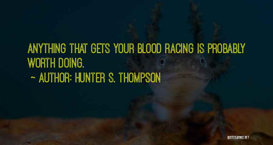 Hunter S. Thompson Quotes: Anything That Gets Your Blood Racing Is Probably Worth Doing.