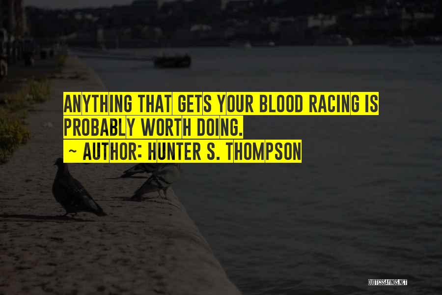 Hunter S. Thompson Quotes: Anything That Gets Your Blood Racing Is Probably Worth Doing.