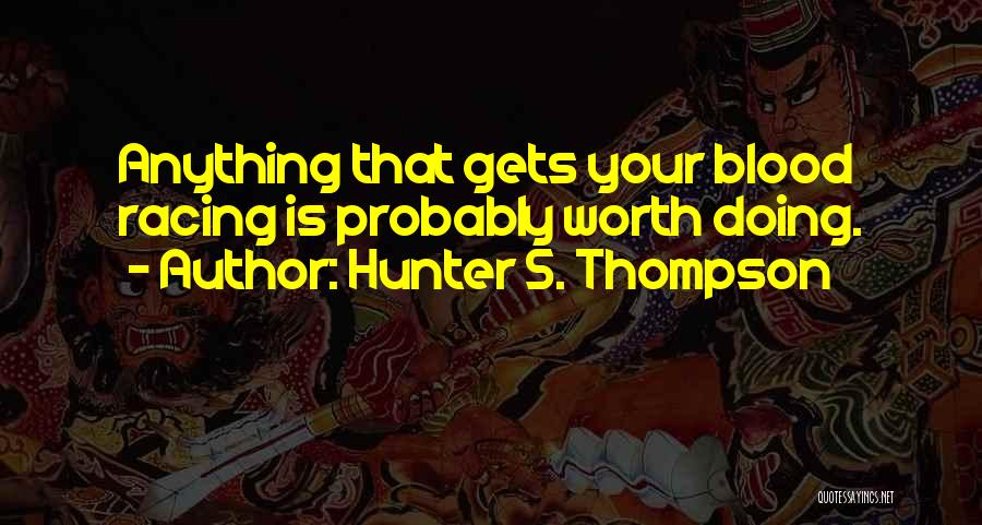 Hunter S. Thompson Quotes: Anything That Gets Your Blood Racing Is Probably Worth Doing.