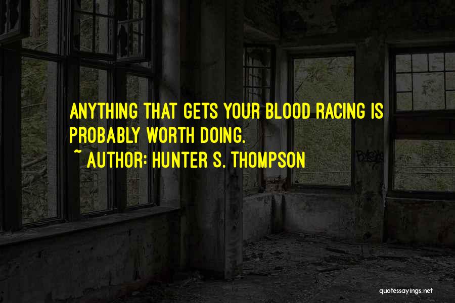 Hunter S. Thompson Quotes: Anything That Gets Your Blood Racing Is Probably Worth Doing.