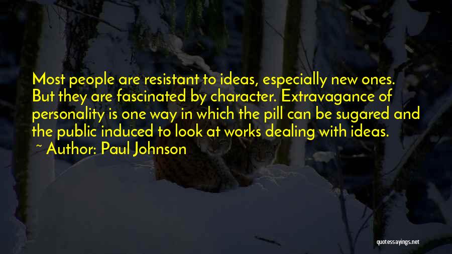 Paul Johnson Quotes: Most People Are Resistant To Ideas, Especially New Ones. But They Are Fascinated By Character. Extravagance Of Personality Is One