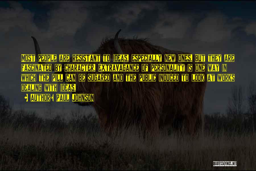 Paul Johnson Quotes: Most People Are Resistant To Ideas, Especially New Ones. But They Are Fascinated By Character. Extravagance Of Personality Is One