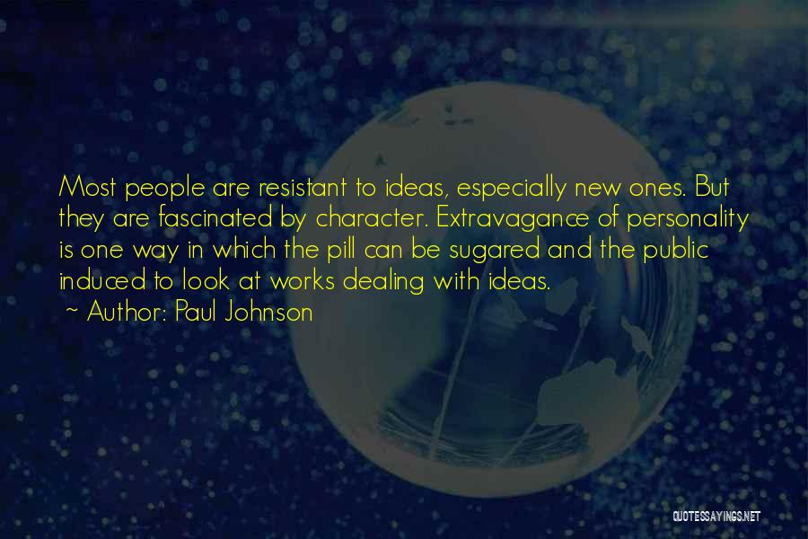 Paul Johnson Quotes: Most People Are Resistant To Ideas, Especially New Ones. But They Are Fascinated By Character. Extravagance Of Personality Is One