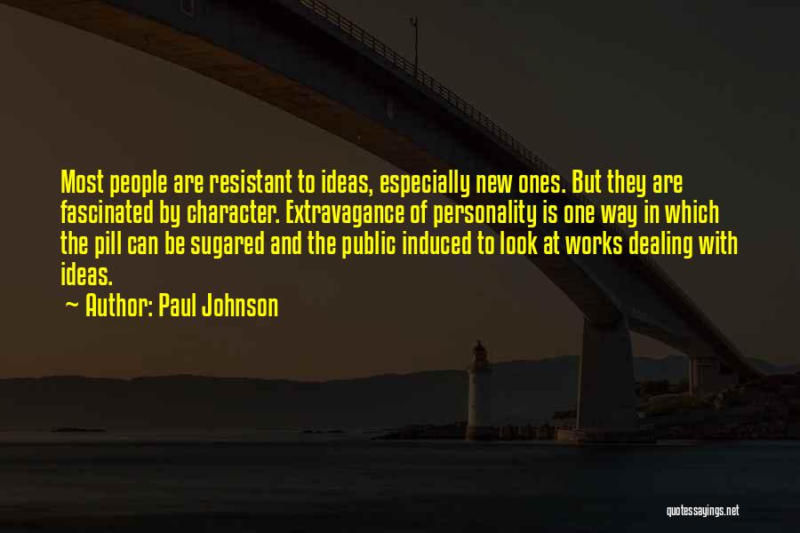 Paul Johnson Quotes: Most People Are Resistant To Ideas, Especially New Ones. But They Are Fascinated By Character. Extravagance Of Personality Is One