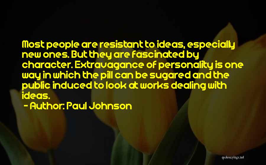 Paul Johnson Quotes: Most People Are Resistant To Ideas, Especially New Ones. But They Are Fascinated By Character. Extravagance Of Personality Is One