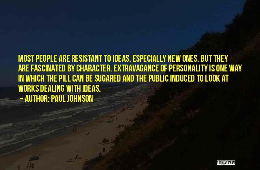 Paul Johnson Quotes: Most People Are Resistant To Ideas, Especially New Ones. But They Are Fascinated By Character. Extravagance Of Personality Is One