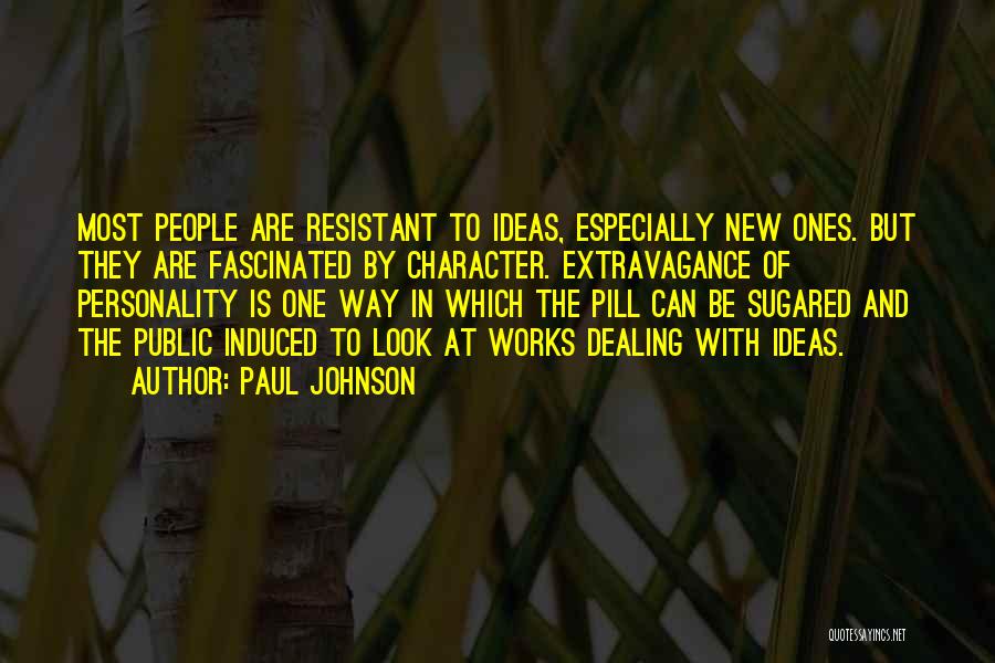 Paul Johnson Quotes: Most People Are Resistant To Ideas, Especially New Ones. But They Are Fascinated By Character. Extravagance Of Personality Is One