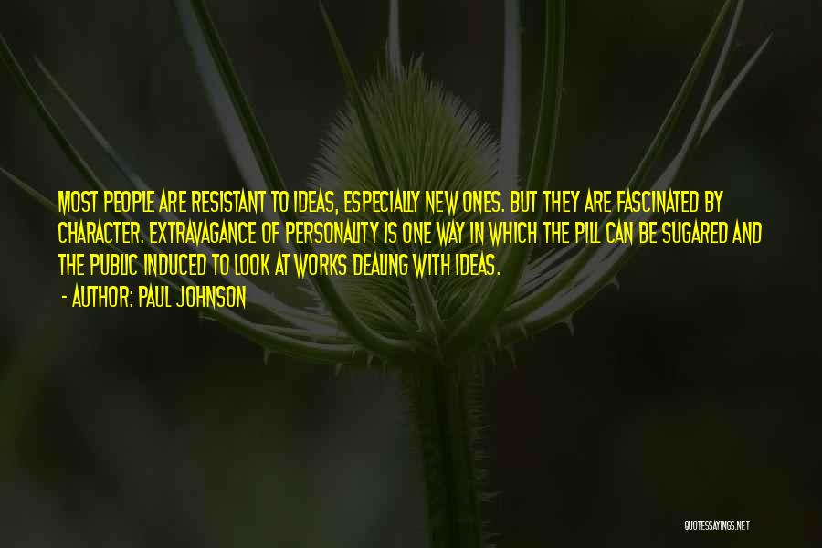 Paul Johnson Quotes: Most People Are Resistant To Ideas, Especially New Ones. But They Are Fascinated By Character. Extravagance Of Personality Is One