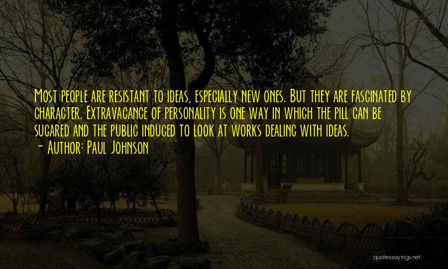 Paul Johnson Quotes: Most People Are Resistant To Ideas, Especially New Ones. But They Are Fascinated By Character. Extravagance Of Personality Is One