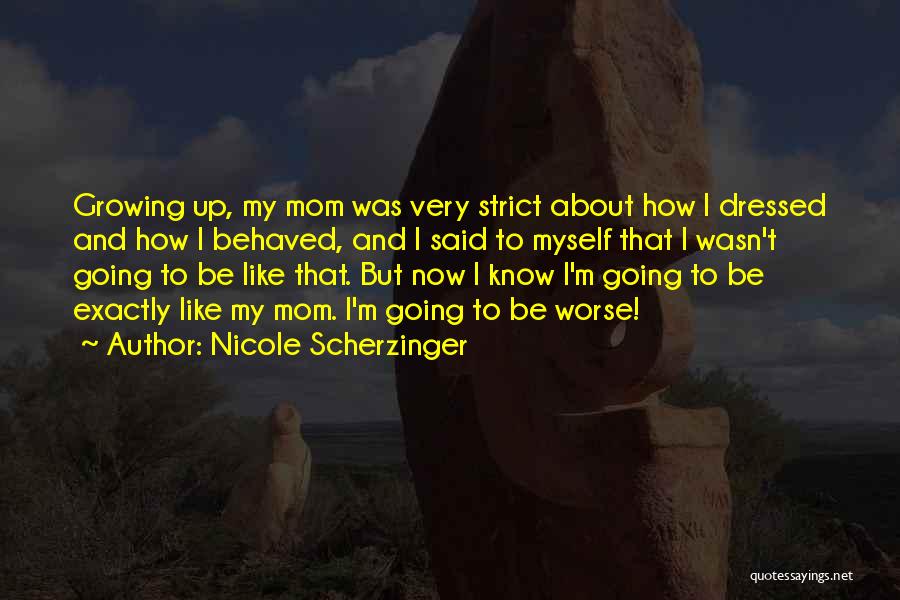 Nicole Scherzinger Quotes: Growing Up, My Mom Was Very Strict About How I Dressed And How I Behaved, And I Said To Myself