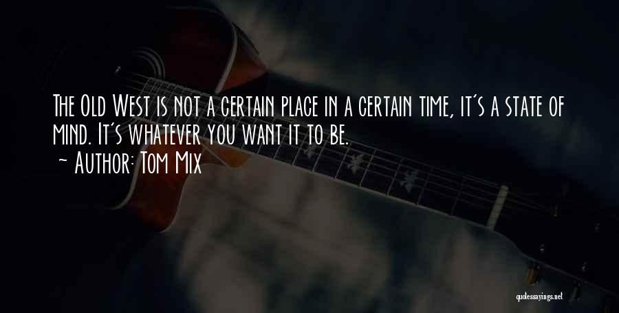 Tom Mix Quotes: The Old West Is Not A Certain Place In A Certain Time, It's A State Of Mind. It's Whatever You