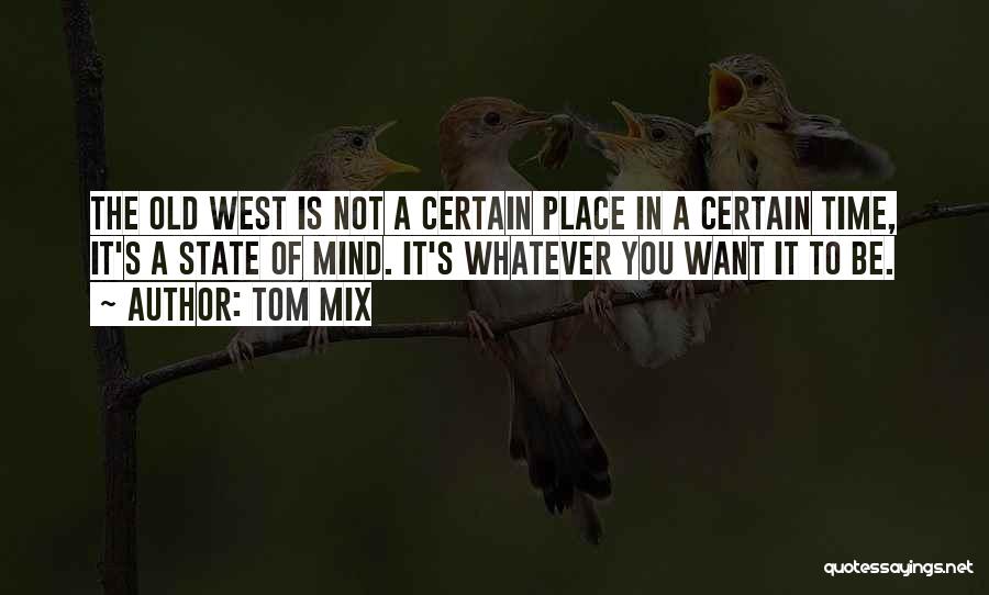 Tom Mix Quotes: The Old West Is Not A Certain Place In A Certain Time, It's A State Of Mind. It's Whatever You