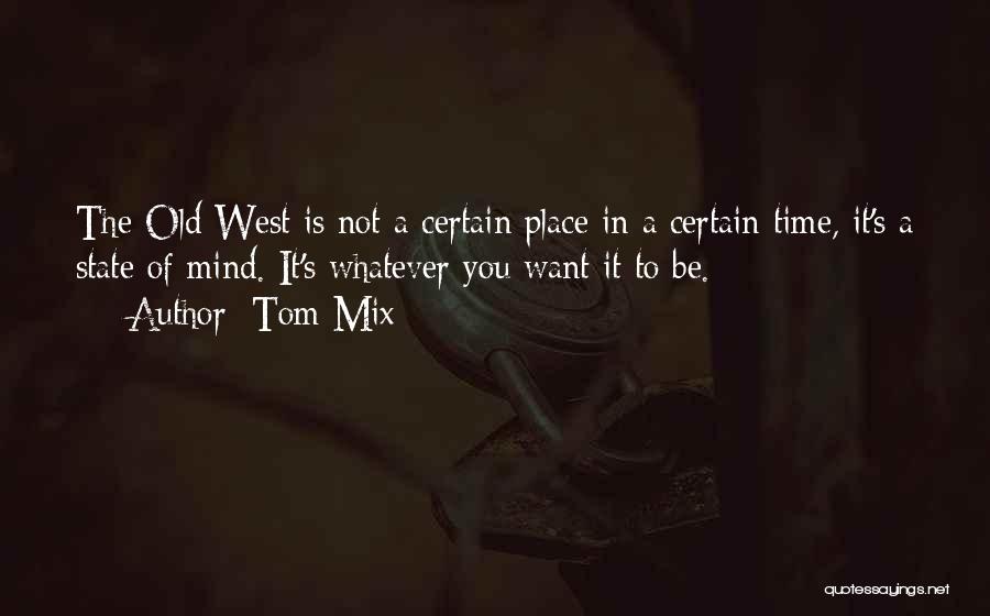 Tom Mix Quotes: The Old West Is Not A Certain Place In A Certain Time, It's A State Of Mind. It's Whatever You