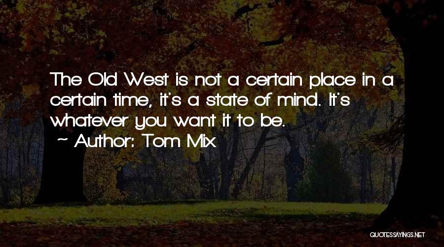 Tom Mix Quotes: The Old West Is Not A Certain Place In A Certain Time, It's A State Of Mind. It's Whatever You