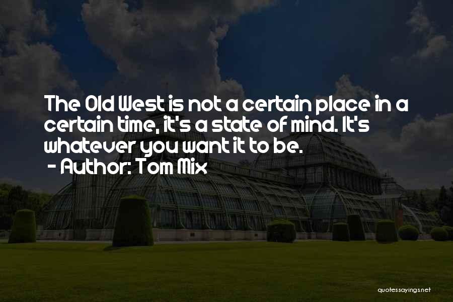 Tom Mix Quotes: The Old West Is Not A Certain Place In A Certain Time, It's A State Of Mind. It's Whatever You