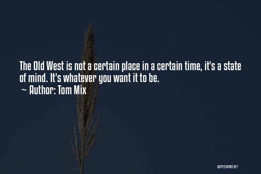 Tom Mix Quotes: The Old West Is Not A Certain Place In A Certain Time, It's A State Of Mind. It's Whatever You