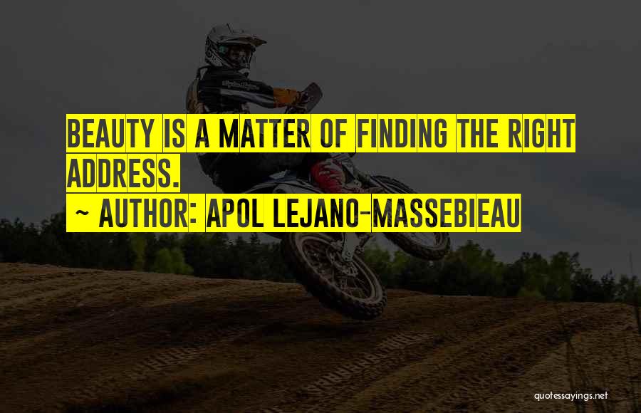 Apol Lejano-Massebieau Quotes: Beauty Is A Matter Of Finding The Right Address.