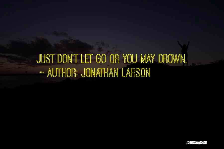 Jonathan Larson Quotes: Just Don't Let Go Or You May Drown.