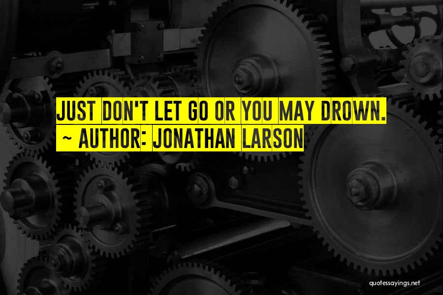 Jonathan Larson Quotes: Just Don't Let Go Or You May Drown.