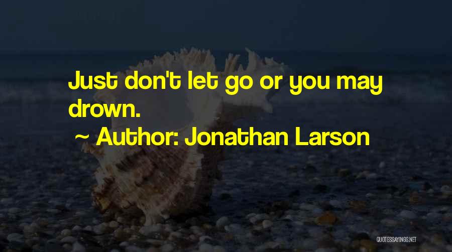Jonathan Larson Quotes: Just Don't Let Go Or You May Drown.