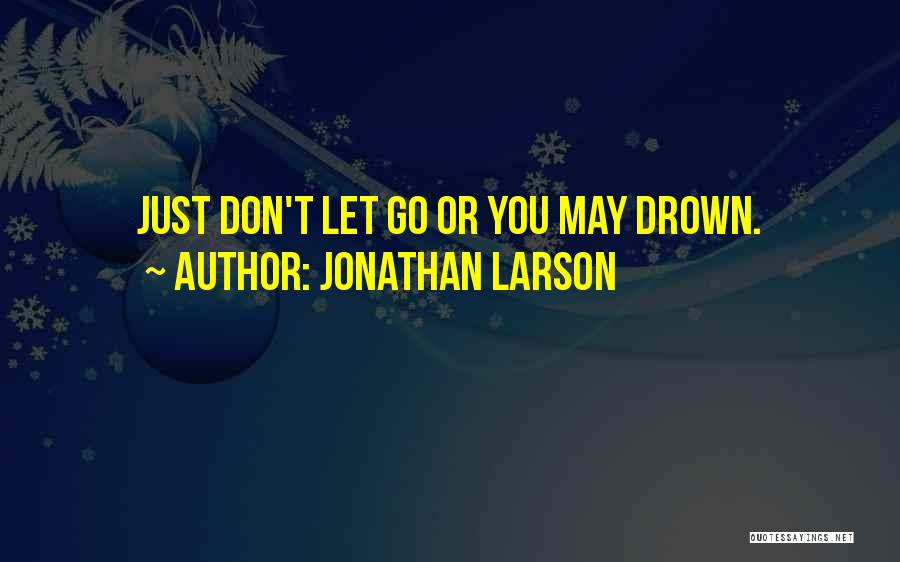 Jonathan Larson Quotes: Just Don't Let Go Or You May Drown.