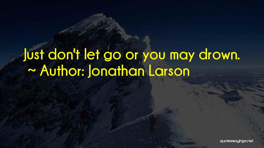 Jonathan Larson Quotes: Just Don't Let Go Or You May Drown.