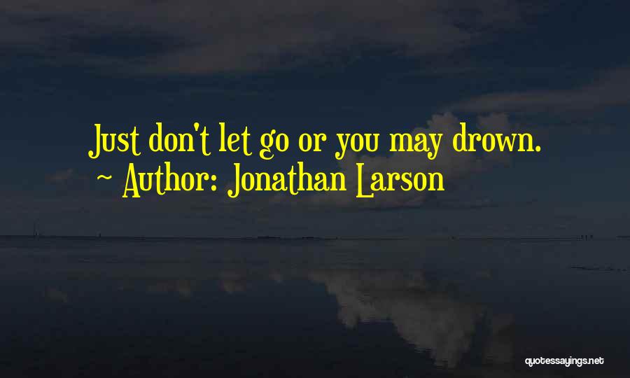 Jonathan Larson Quotes: Just Don't Let Go Or You May Drown.