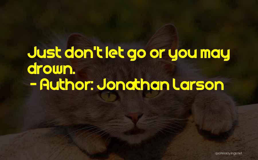 Jonathan Larson Quotes: Just Don't Let Go Or You May Drown.