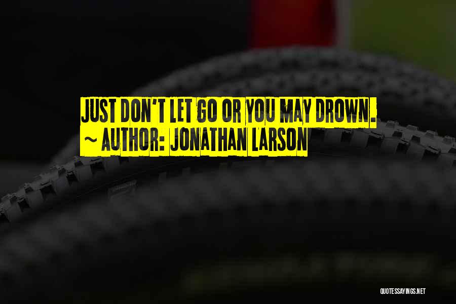 Jonathan Larson Quotes: Just Don't Let Go Or You May Drown.