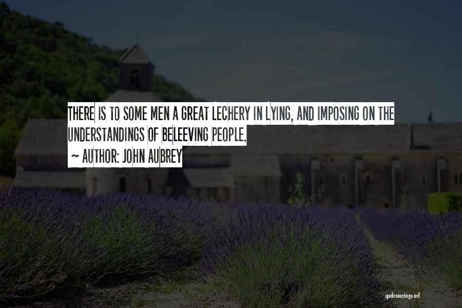 John Aubrey Quotes: There Is To Some Men A Great Lechery In Lying, And Imposing On The Understandings Of Beleeving People.