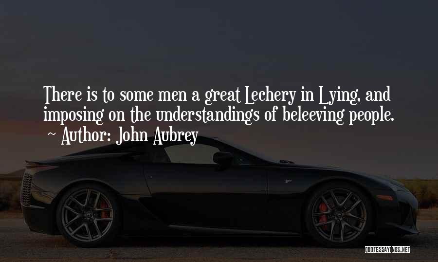 John Aubrey Quotes: There Is To Some Men A Great Lechery In Lying, And Imposing On The Understandings Of Beleeving People.