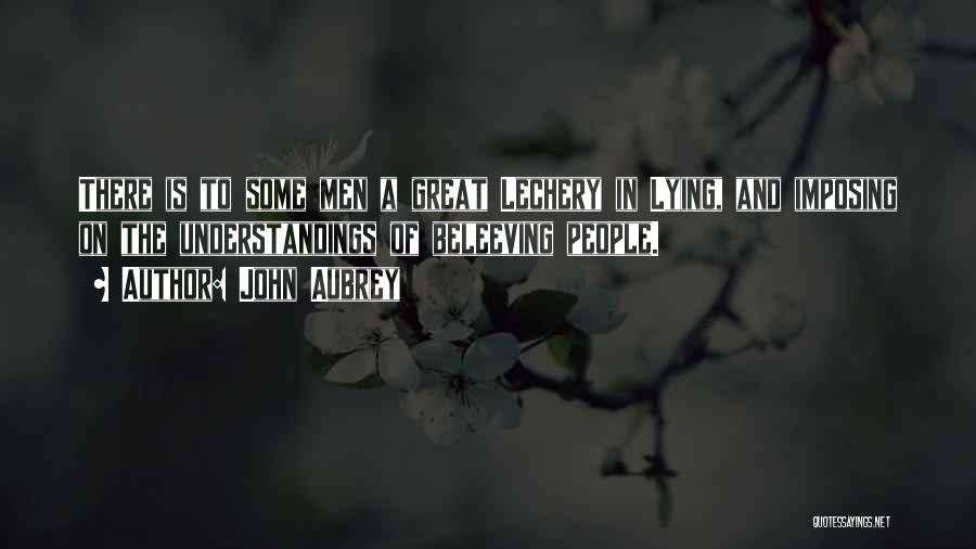 John Aubrey Quotes: There Is To Some Men A Great Lechery In Lying, And Imposing On The Understandings Of Beleeving People.