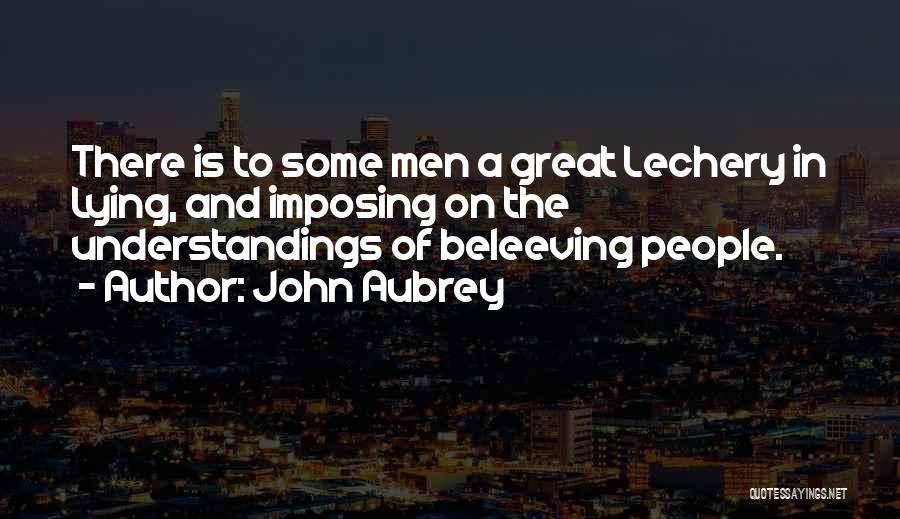 John Aubrey Quotes: There Is To Some Men A Great Lechery In Lying, And Imposing On The Understandings Of Beleeving People.