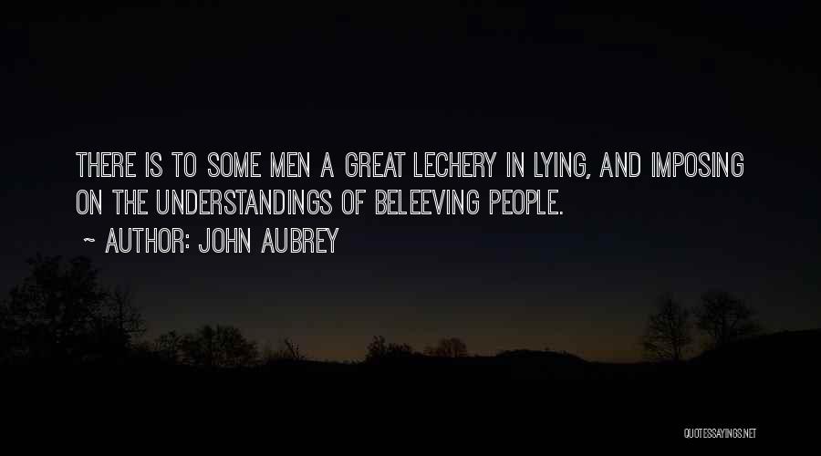 John Aubrey Quotes: There Is To Some Men A Great Lechery In Lying, And Imposing On The Understandings Of Beleeving People.