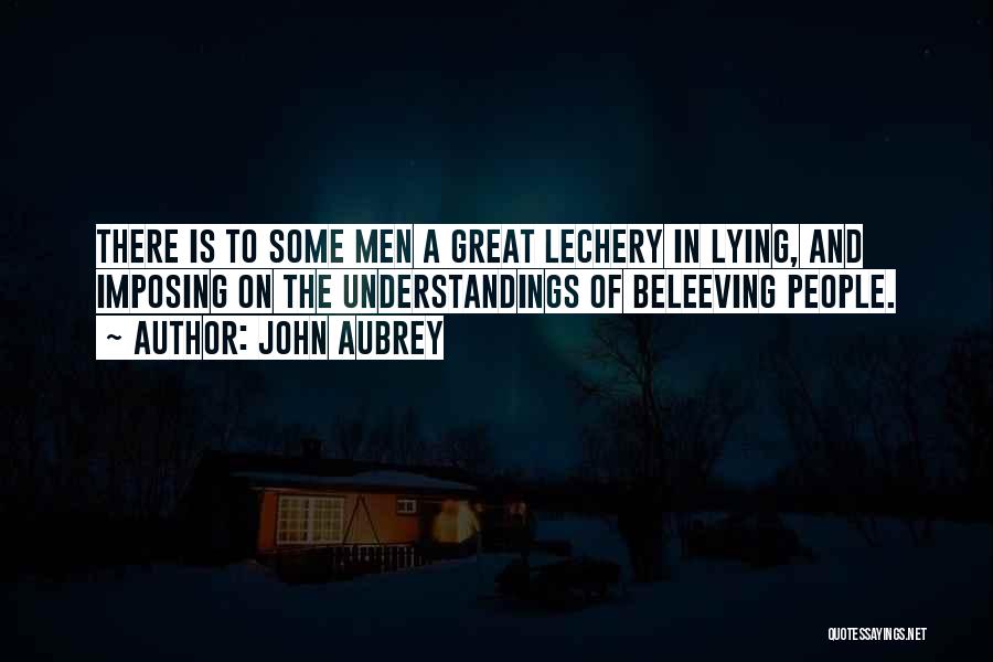 John Aubrey Quotes: There Is To Some Men A Great Lechery In Lying, And Imposing On The Understandings Of Beleeving People.