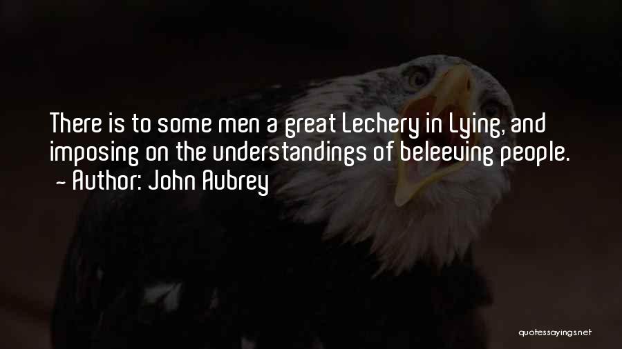 John Aubrey Quotes: There Is To Some Men A Great Lechery In Lying, And Imposing On The Understandings Of Beleeving People.