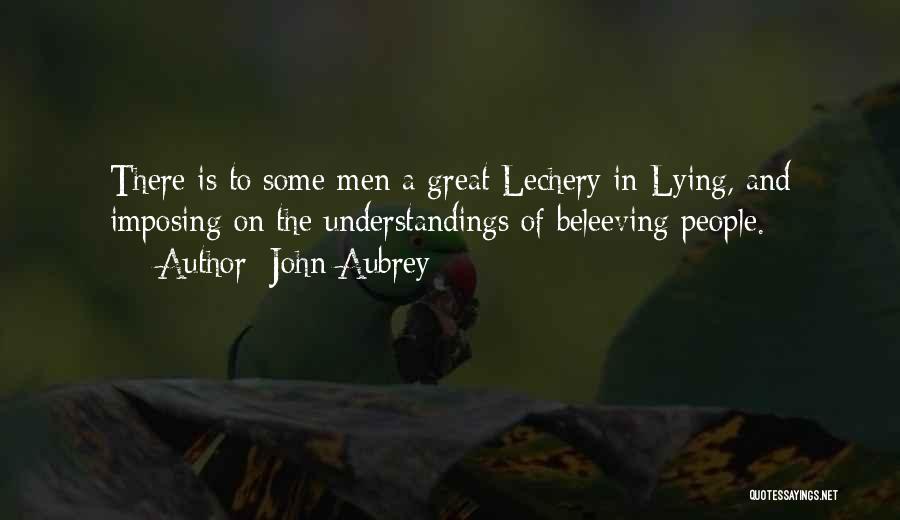 John Aubrey Quotes: There Is To Some Men A Great Lechery In Lying, And Imposing On The Understandings Of Beleeving People.