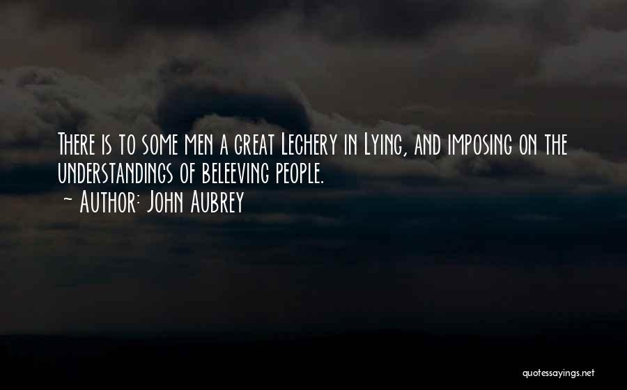 John Aubrey Quotes: There Is To Some Men A Great Lechery In Lying, And Imposing On The Understandings Of Beleeving People.