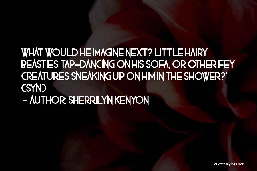 Sherrilyn Kenyon Quotes: What Would He Imagine Next? Little Hairy Beasties Tap-dancing On His Sofa, Or Other Fey Creatures Sneaking Up On Him