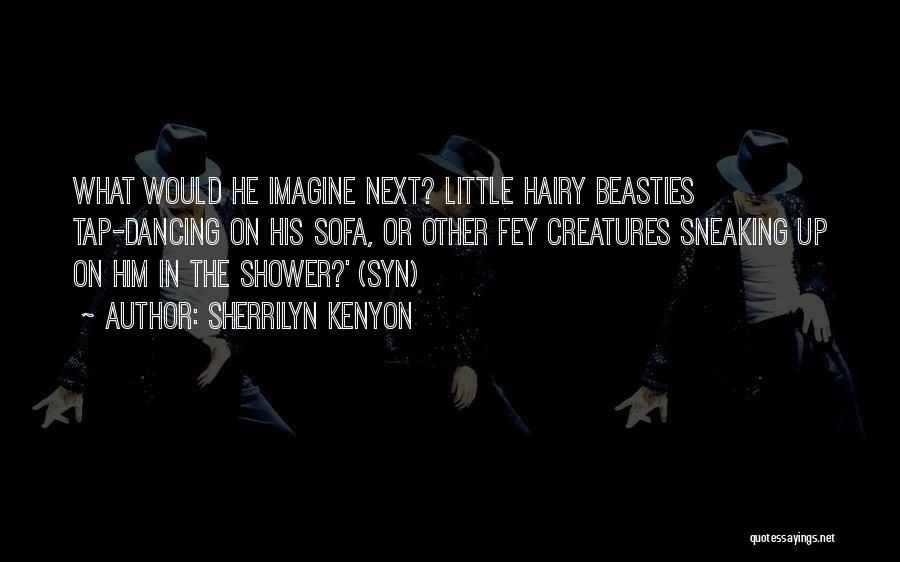 Sherrilyn Kenyon Quotes: What Would He Imagine Next? Little Hairy Beasties Tap-dancing On His Sofa, Or Other Fey Creatures Sneaking Up On Him