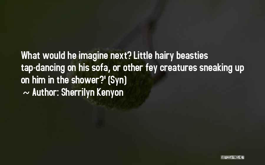Sherrilyn Kenyon Quotes: What Would He Imagine Next? Little Hairy Beasties Tap-dancing On His Sofa, Or Other Fey Creatures Sneaking Up On Him