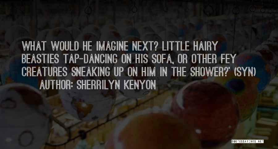 Sherrilyn Kenyon Quotes: What Would He Imagine Next? Little Hairy Beasties Tap-dancing On His Sofa, Or Other Fey Creatures Sneaking Up On Him