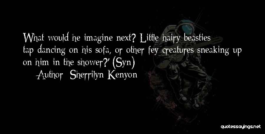 Sherrilyn Kenyon Quotes: What Would He Imagine Next? Little Hairy Beasties Tap-dancing On His Sofa, Or Other Fey Creatures Sneaking Up On Him