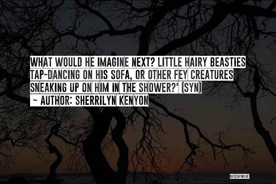 Sherrilyn Kenyon Quotes: What Would He Imagine Next? Little Hairy Beasties Tap-dancing On His Sofa, Or Other Fey Creatures Sneaking Up On Him