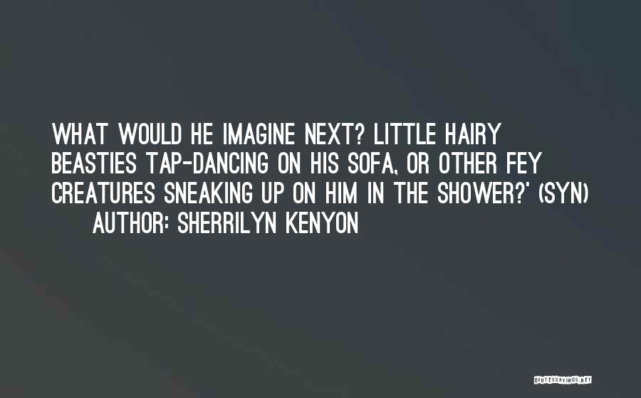 Sherrilyn Kenyon Quotes: What Would He Imagine Next? Little Hairy Beasties Tap-dancing On His Sofa, Or Other Fey Creatures Sneaking Up On Him