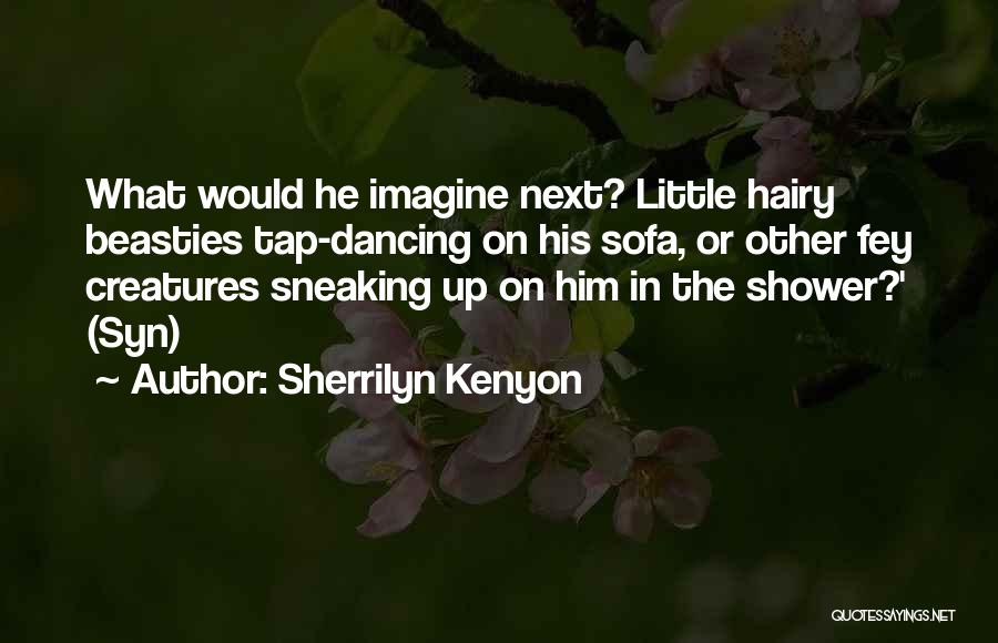 Sherrilyn Kenyon Quotes: What Would He Imagine Next? Little Hairy Beasties Tap-dancing On His Sofa, Or Other Fey Creatures Sneaking Up On Him